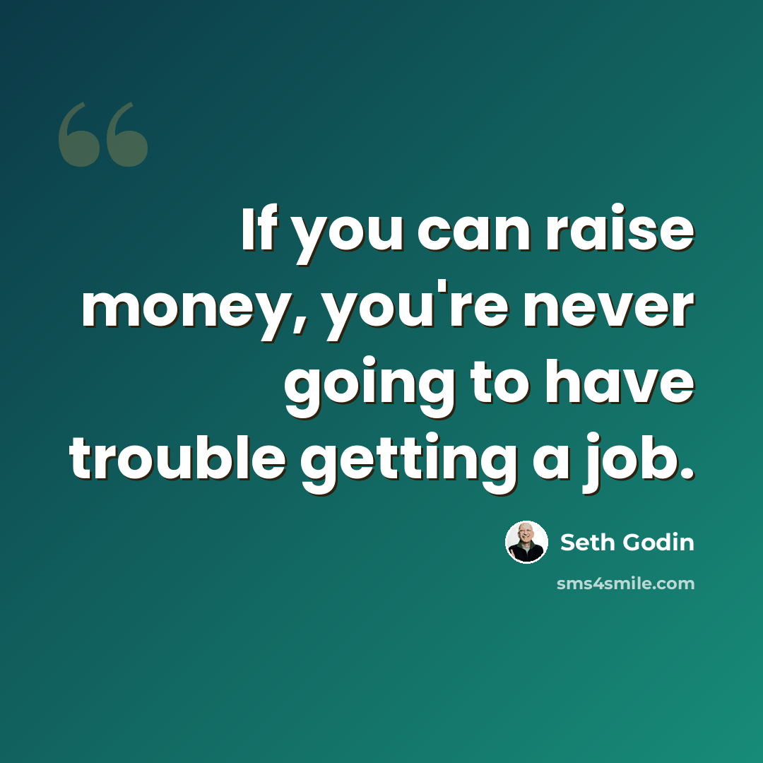 “If you can raise money, you're never going to have trouble getting a job.” quote by Seth Godin