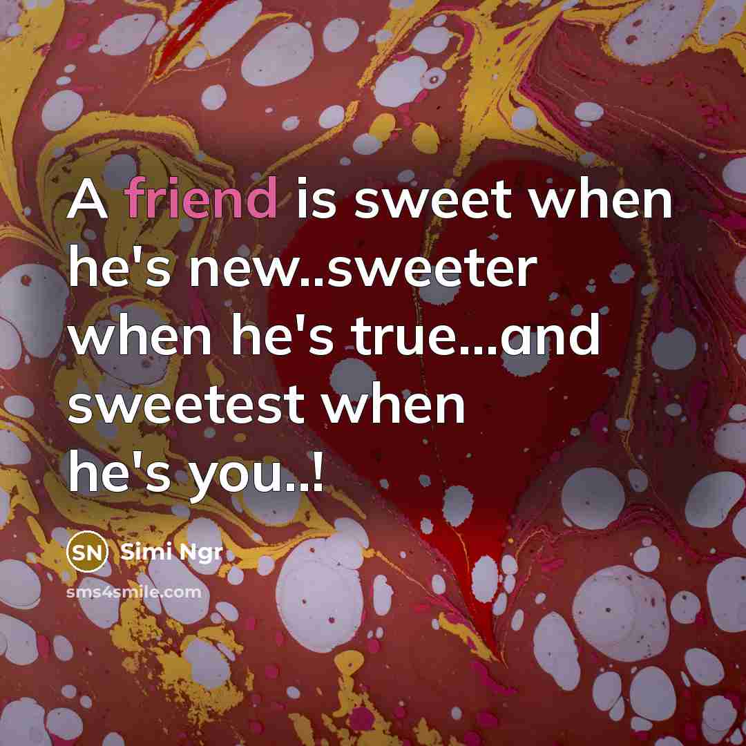 “A friend is sweet when he's new..sweeter when he's true...and sweetest when he's you..!” quote by Simi Ngr