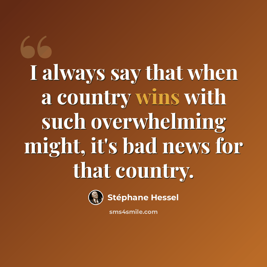 “I always say that when a country wins with such overwhelming might, it's bad news for that country.” quote by Stephane Hessel