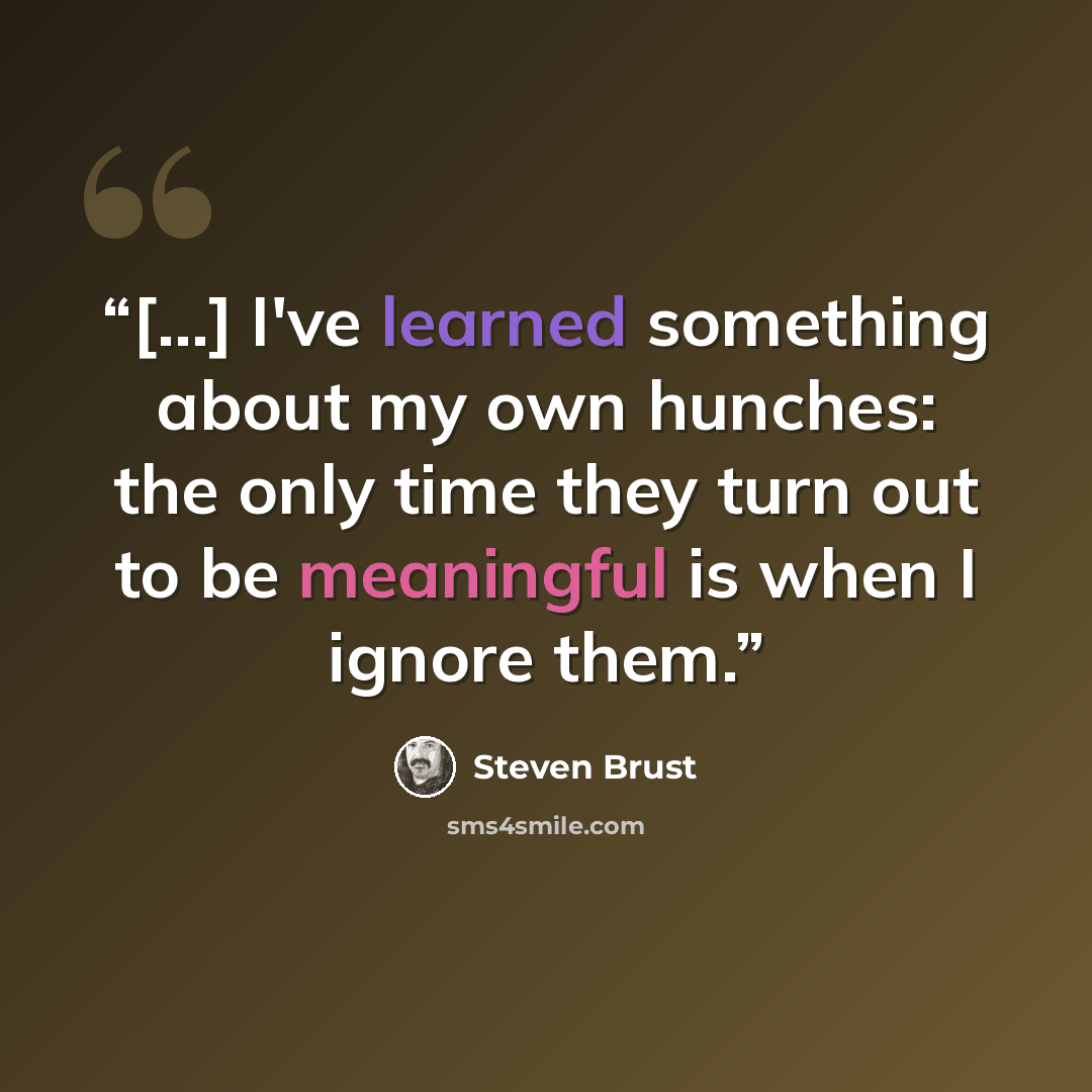 “[...] I've learned something about my own hunches: the only time they turn out to be meaningful is when I ignore them.” quote by Steven Brust