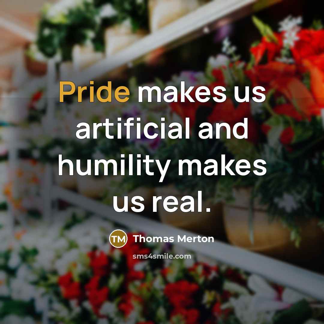 “Pride makes us artificial and humility makes us real.” quote by Thomas Merton