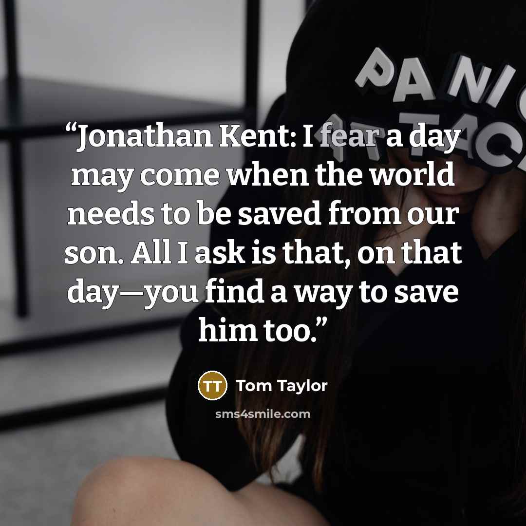 “Jonathan Kent: I fear a day may come when the world needs to be saved from our son. All I ask is that, on that day—you find a way to save him too.” quote by Tom Taylor