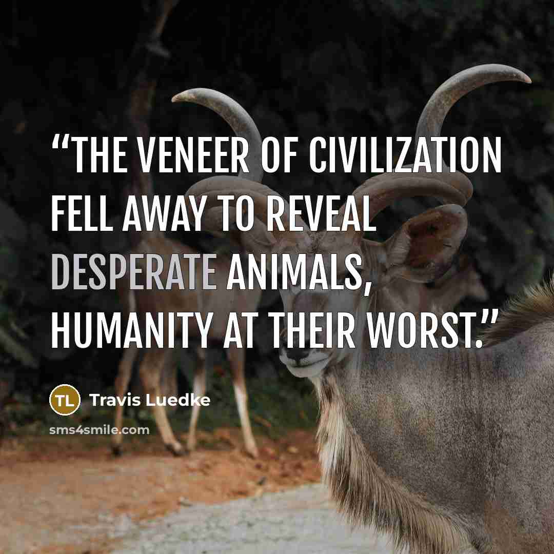 “The veneer of civilization fell away to reveal desperate animals, humanity at their worst.” quote by Travis Luedke