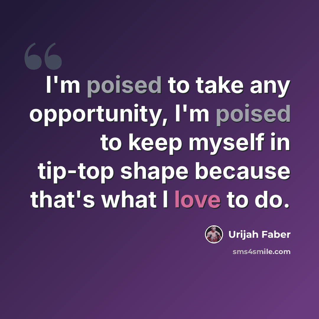“I'm poised to take any opportunity, I'm poised to keep myself in tip-top shape because that's what I love to do.” quote by Urijah Faber