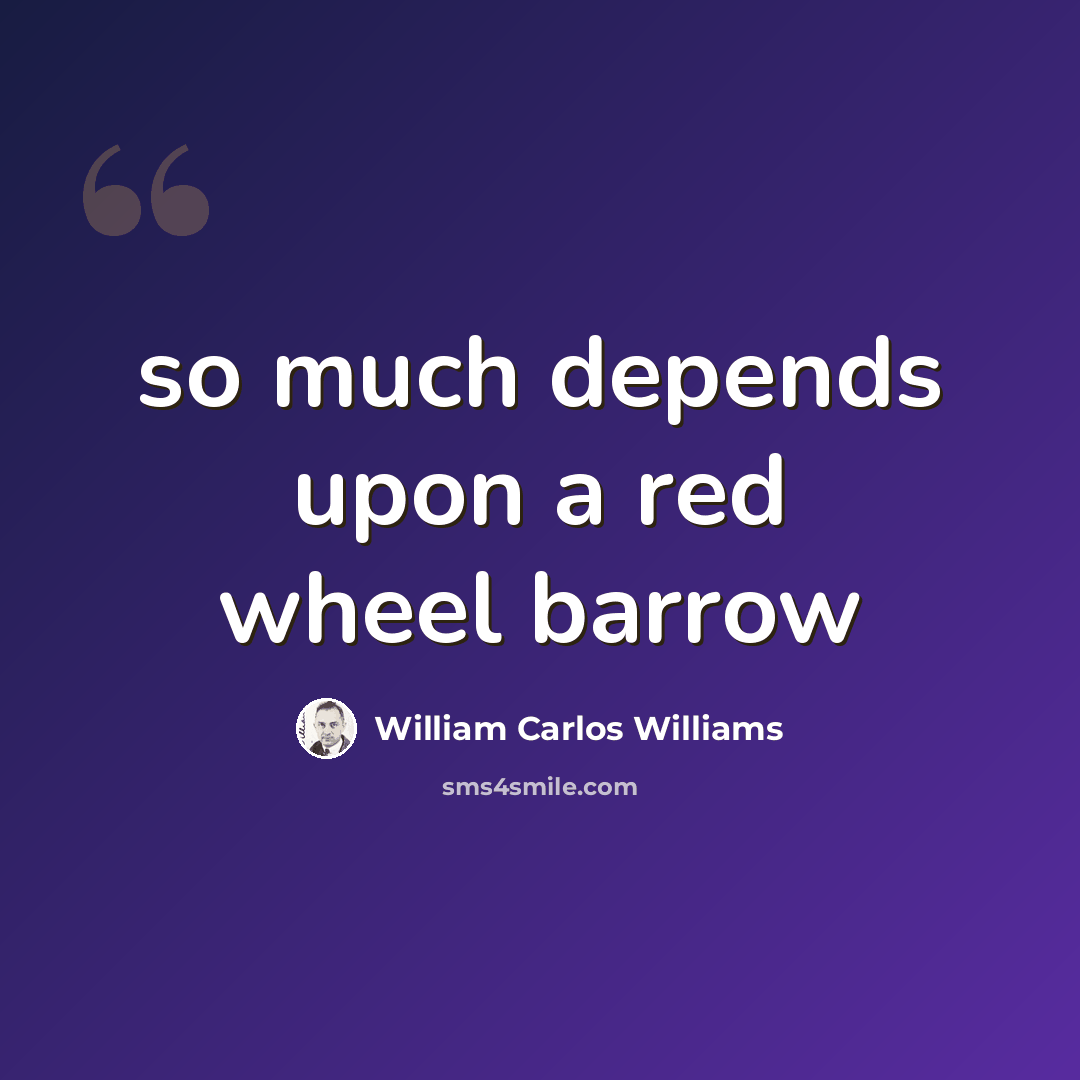 “so much depends upon a red wheel barrow” quote by William Carlos Williams