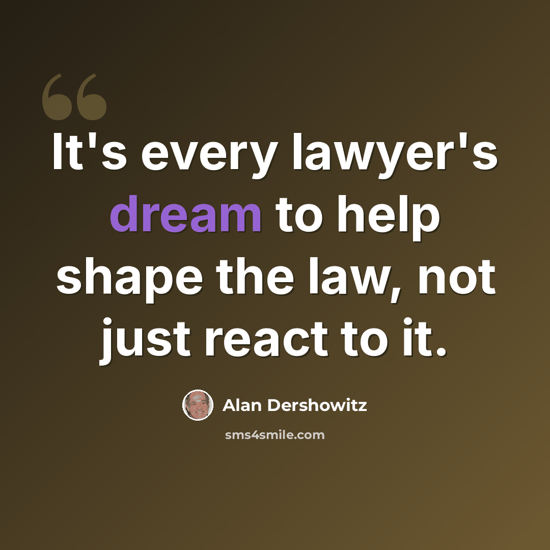 “It's every lawyer's dream to help shape the law, not just react to it.” quote by Alan Dershowitz