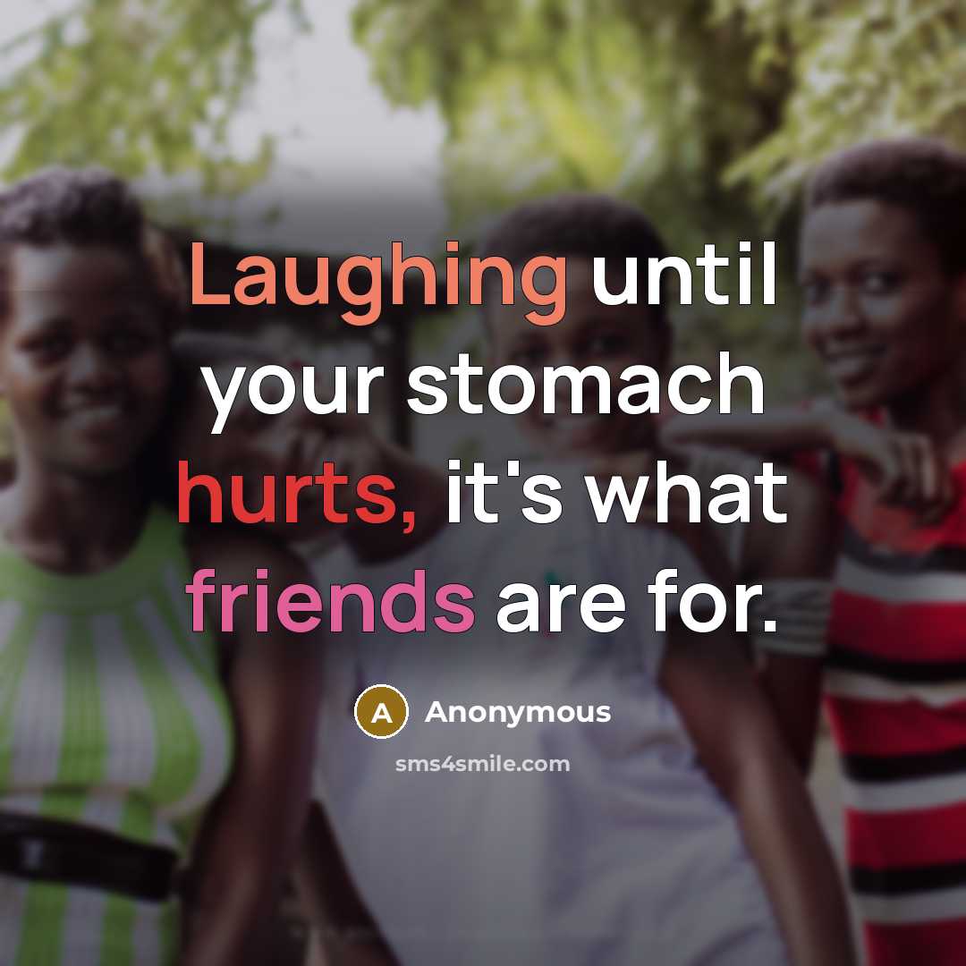“Laughing until your stomach hurts, it's what friends are for.” quote by Anonymous