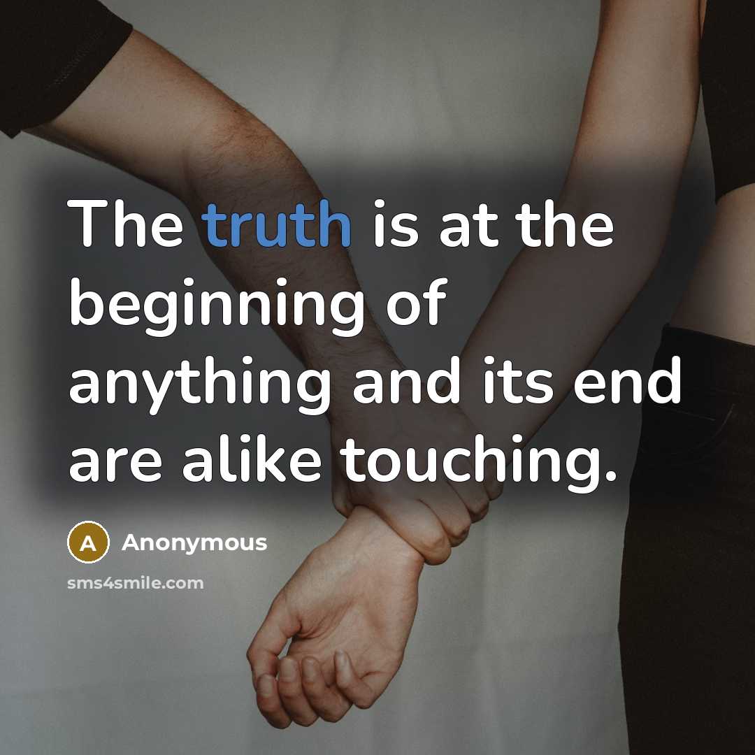 “The truth is at the beginning of anything and its end are alike touching.” quote by Anonymous