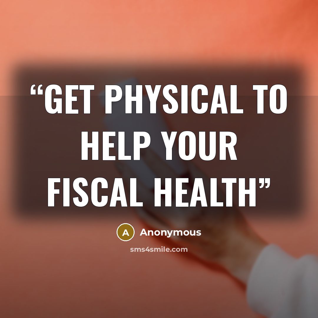 “Get physical to help your fiscal health” quote by Anonymous
