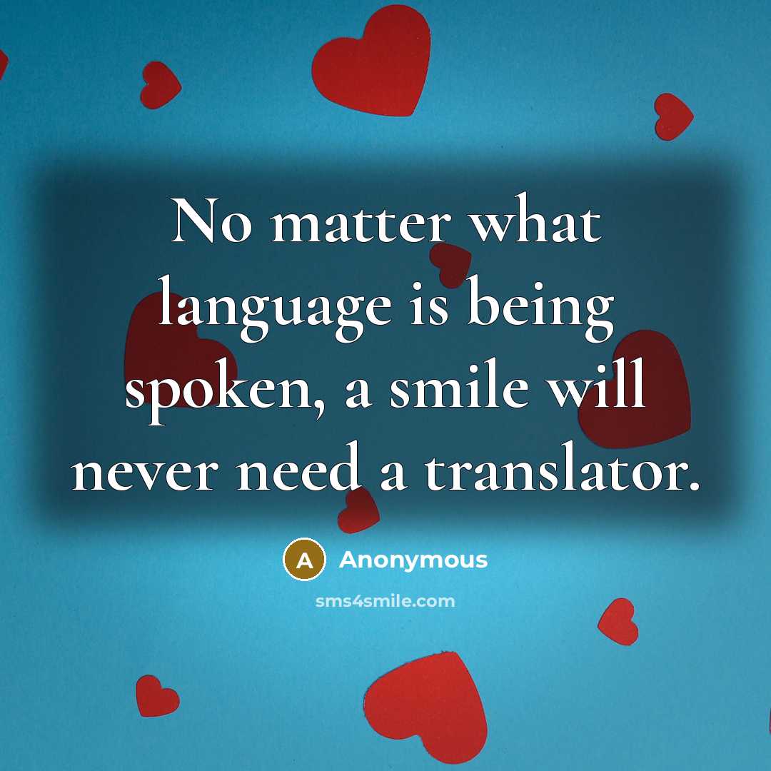 “No matter what language is being spoken, a smile will never need a translator.” quote by Anonymous