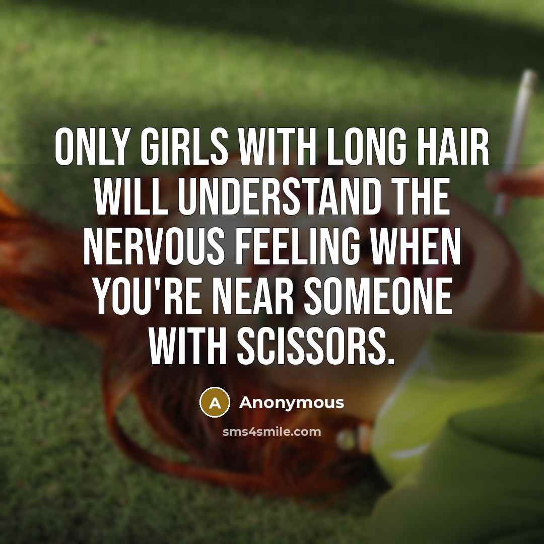 “Only girls with long hair will understand the nervous feeling when you're near someone with scissors.” quote by Anonymous