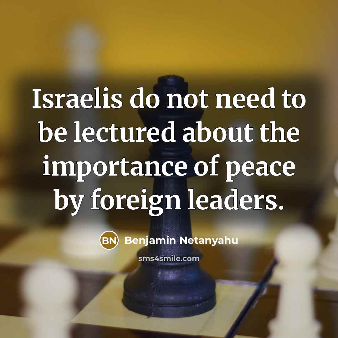 “Israelis do not need to be lectured about the importance of peace by foreign leaders.” quote by Benjamin Netanyahu