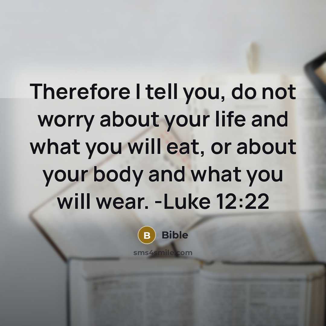 “Therefore I tell you, do not worry about your life and what you will eat, or about your body and what you will wear. -Luke 12:22” quote by Bible