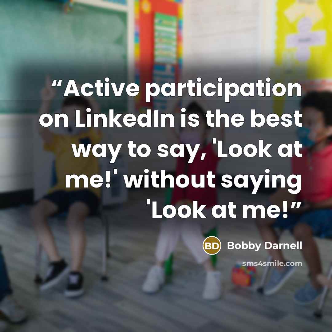 “Active participation on LinkedIn is the best way to say, 'Look at me!' without saying 'Look at me!” quote by Bobby Darnell