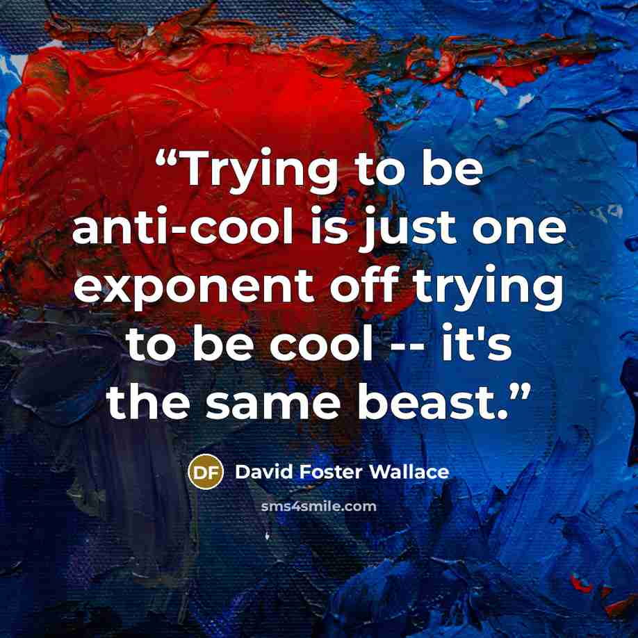 “Trying to be anti-cool is just one exponent off trying to be cool -- it's the same beast.” quote by David Foster Wallace