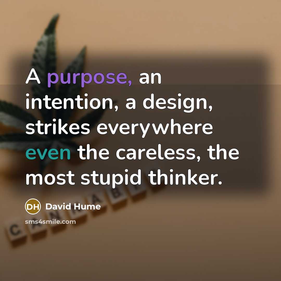 “A purpose, an intention, a design, strikes everywhere even the careless, the most stupid thinker.” quote by David Hume