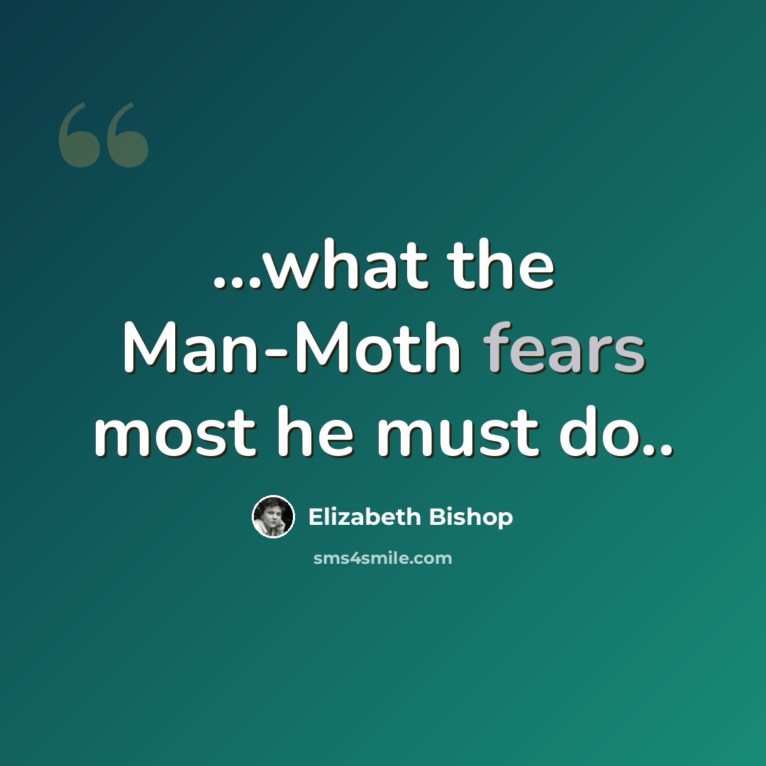 “...what the Man-Moth fears most he must do..” quote by Elizabeth Bishop