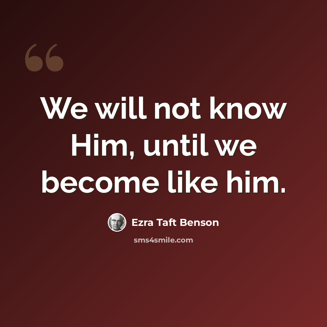 “We will not know Him, until we become like him.” quote by Ezra Taft Benson