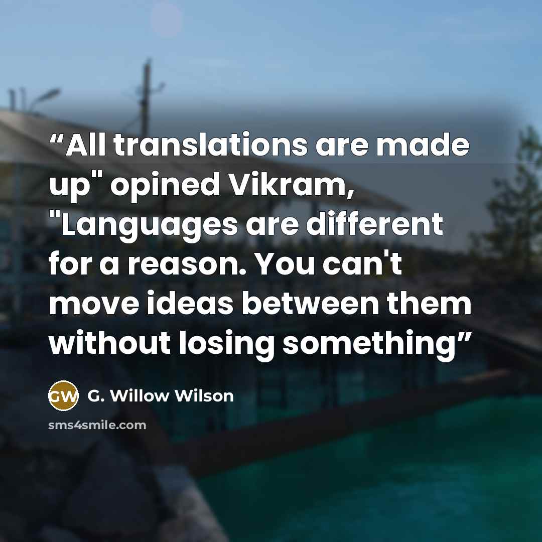 “All translations are made up" opined Vikram, "Languages are different for a reason. You can't move ideas between them without losing something” quote by G. Willow Wilson