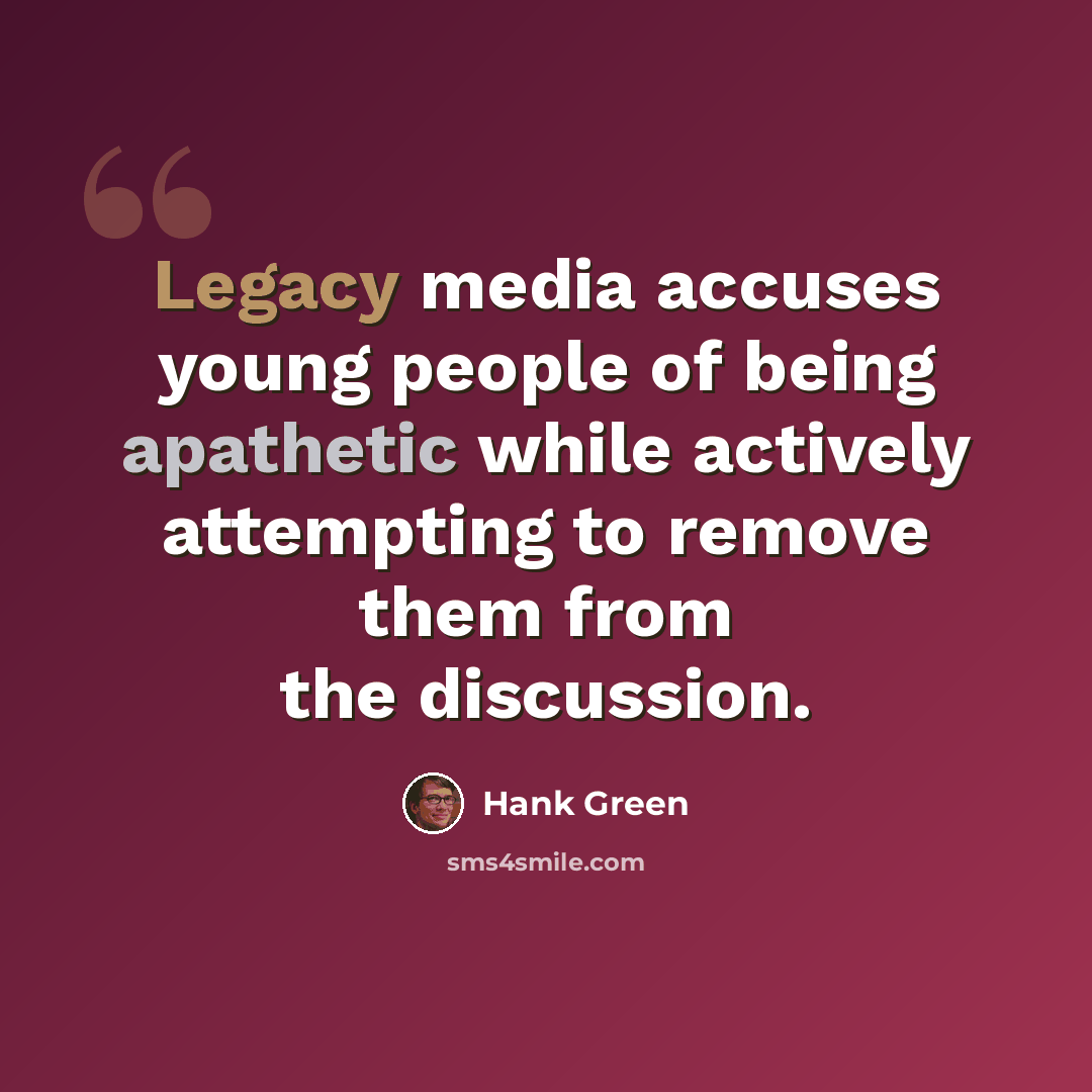 “Legacy media accuses young people of being apathetic while actively attempting to remove them from the discussion.” quote by Hank Green