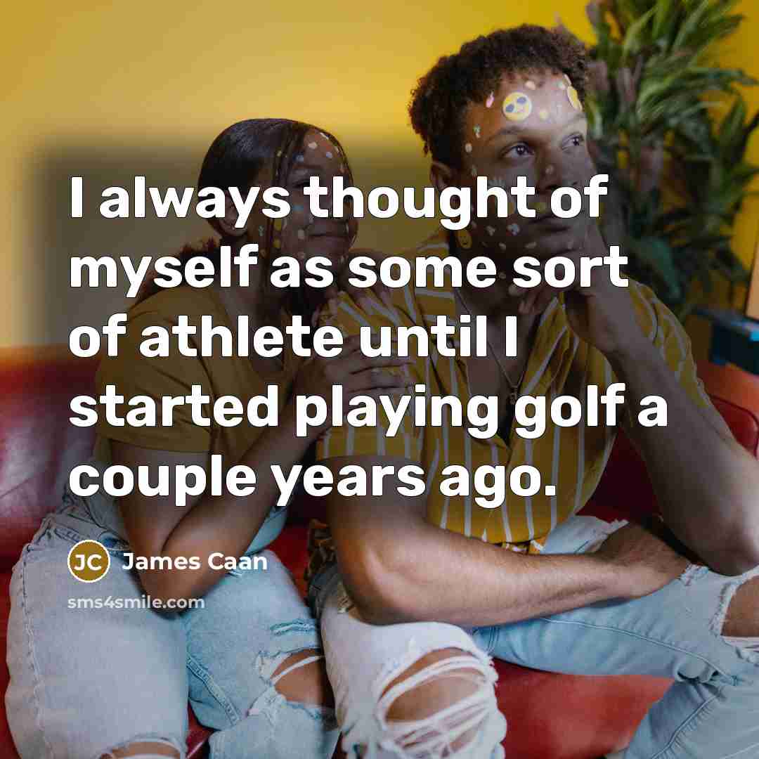 “I always thought of myself as some sort of athlete until I started playing golf a couple years ago.” quote by James Caan