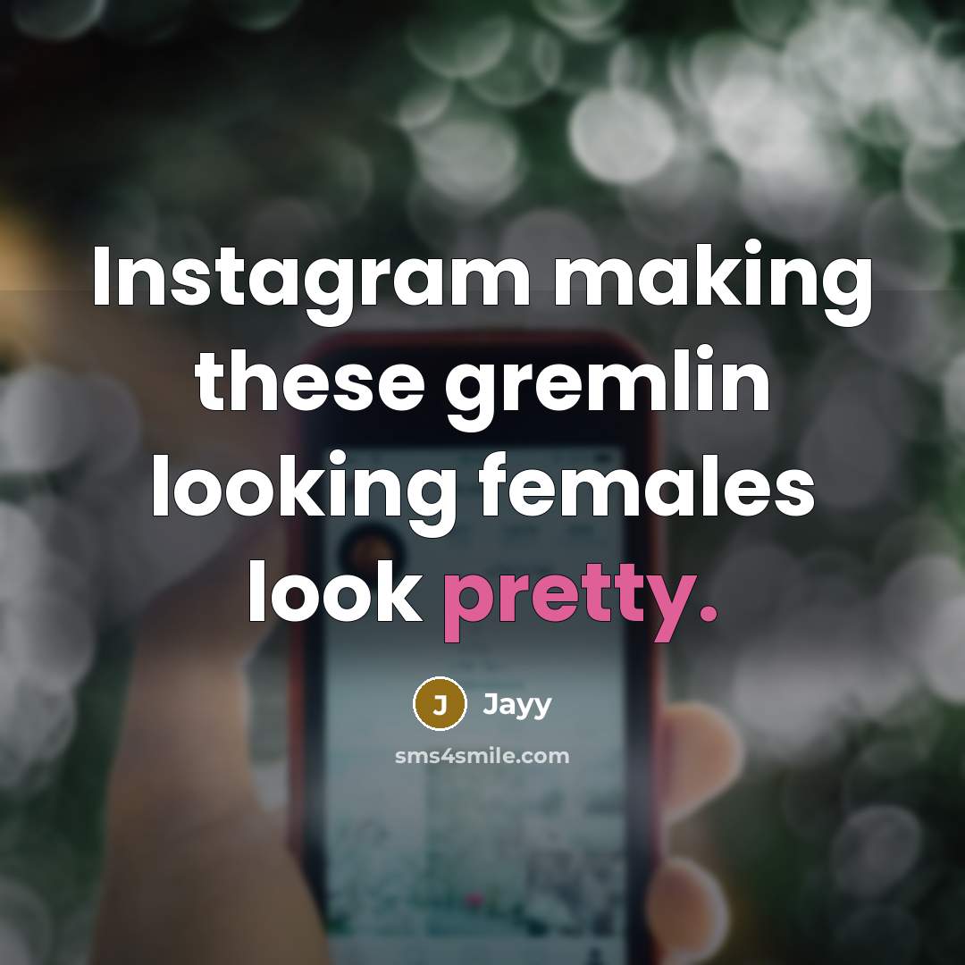 “Instagram making these gremlin looking females look pretty.” quote by Jayy