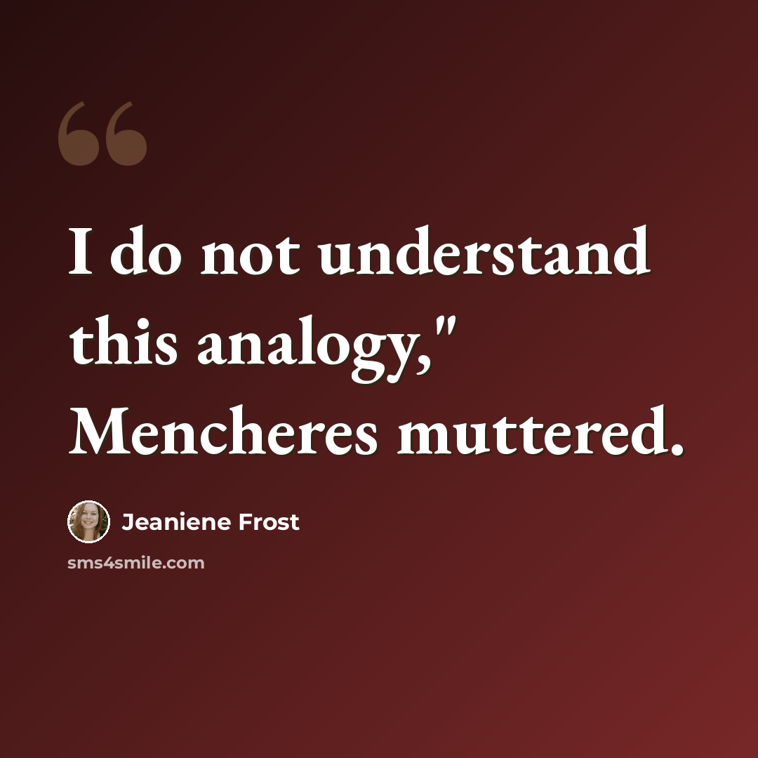 “I do not understand this analogy," Mencheres muttered.” quote by Jeaniene Frost