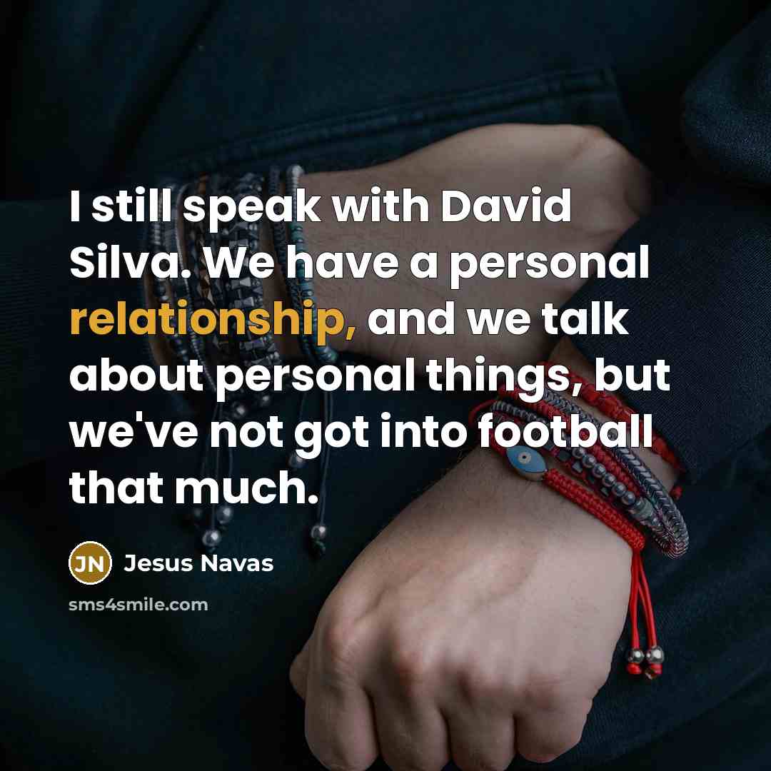 “I still speak with David Silva. We have a personal relationship, and we talk about personal things, but we've not got into football that much.” quote by Jesus Navas