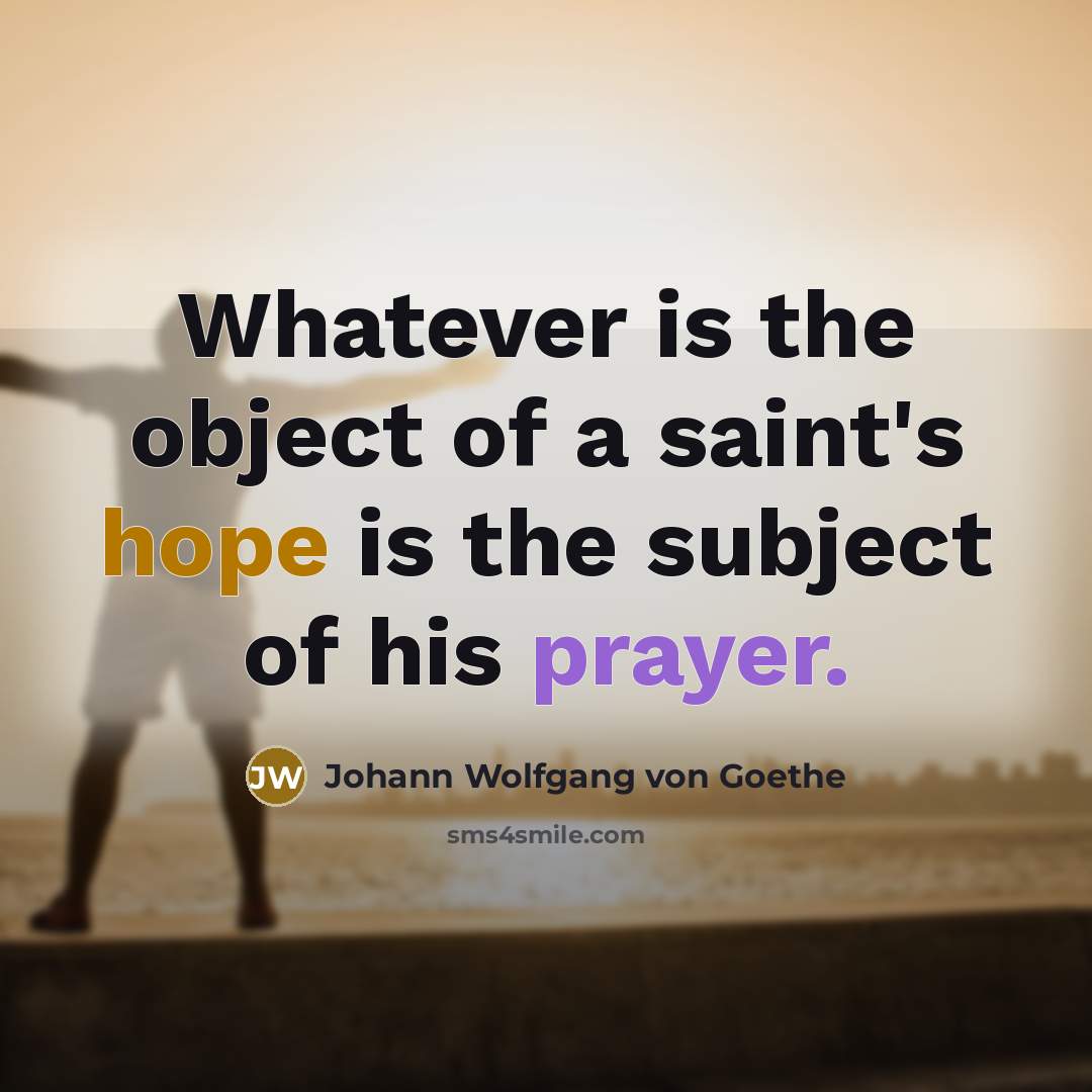 “Whatever is the object of a saint's hope is the subject of his prayer.” quote by Johann Wolfgang von Goethe