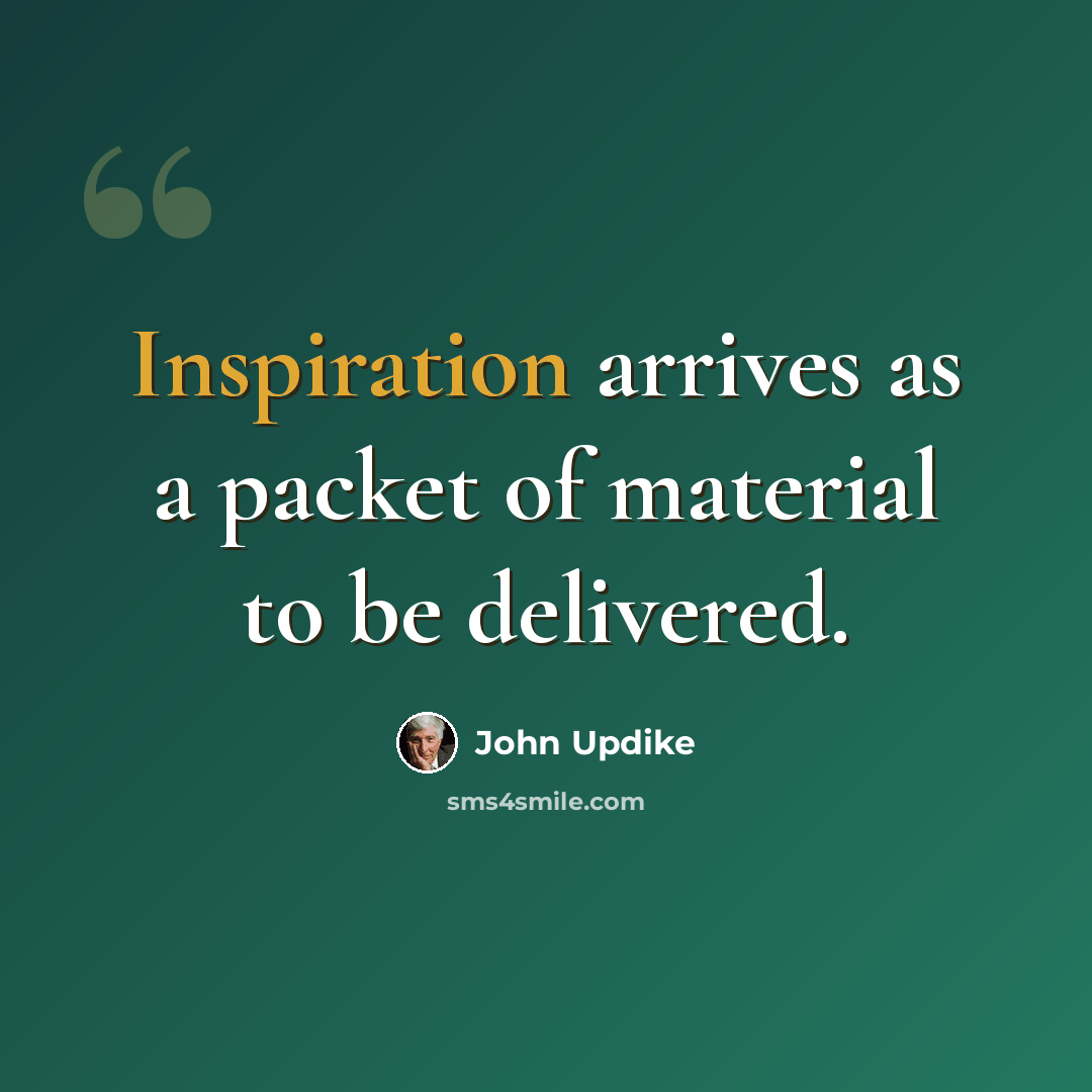 “Inspiration arrives as a packet of material to be delivered.” quote by John Updike