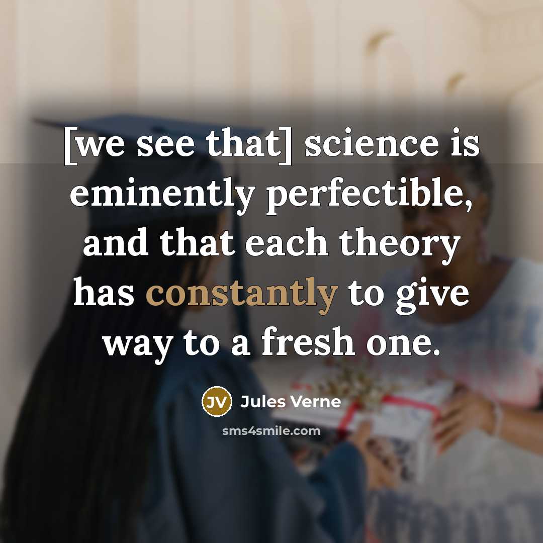 “[we see that] science is eminently perfectible, and that each theory has constantly to give way to a fresh one.” quote by Jules Verne