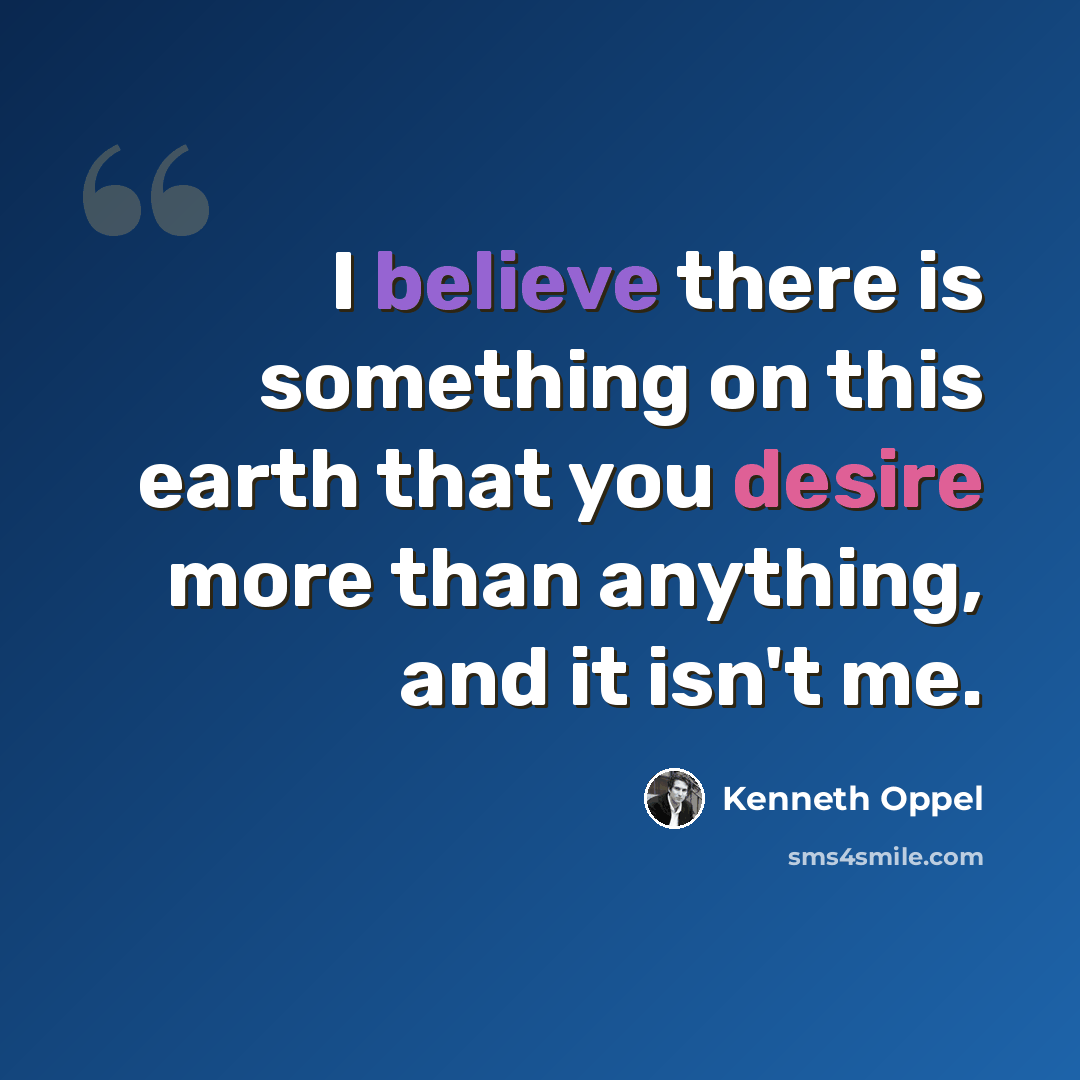 “I believe there is something on this earth that you desire more than anything, and it isn't me.” quote by Kenneth Oppel