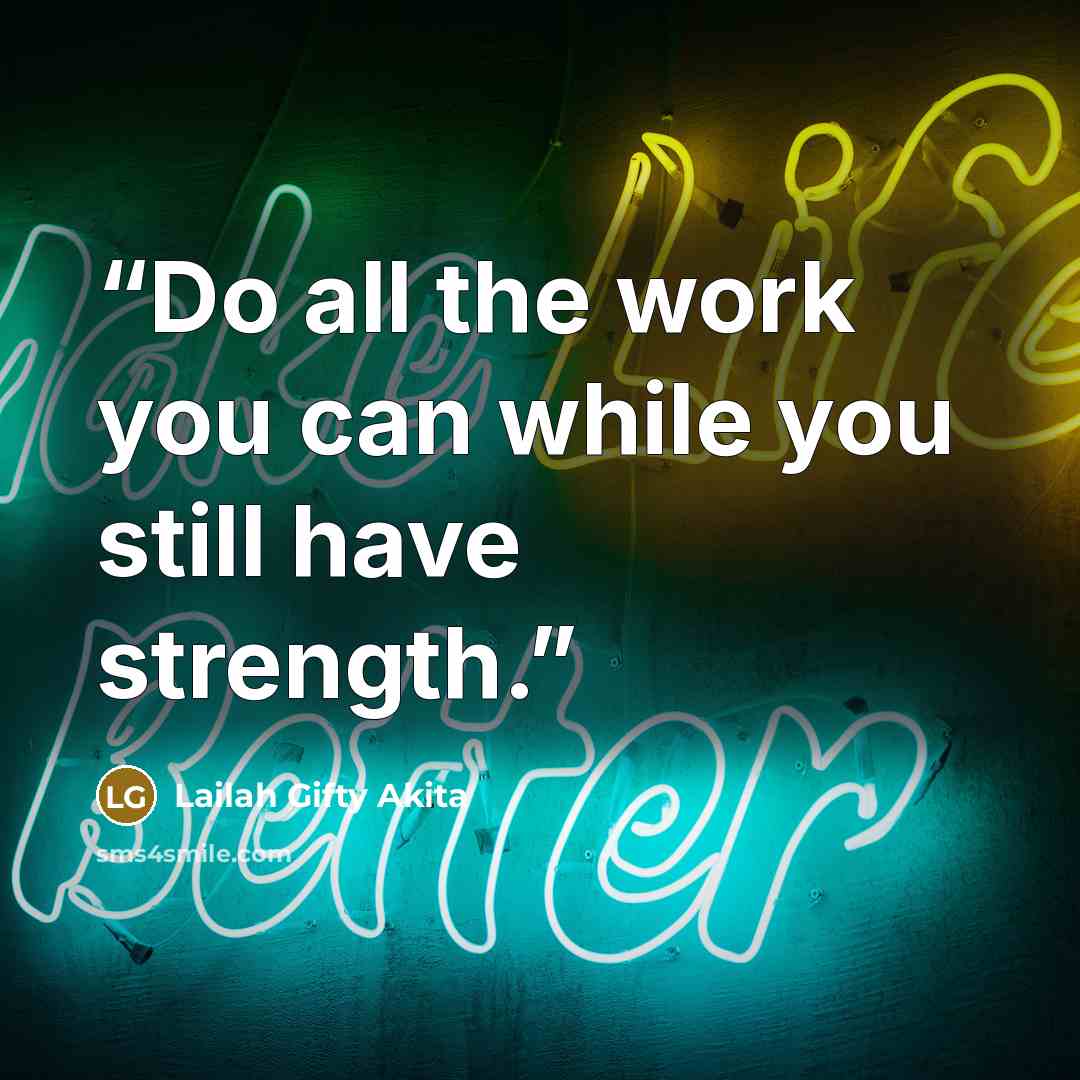 “Do all the work you can while you still have strength.” quote by Lailah Gifty Akita