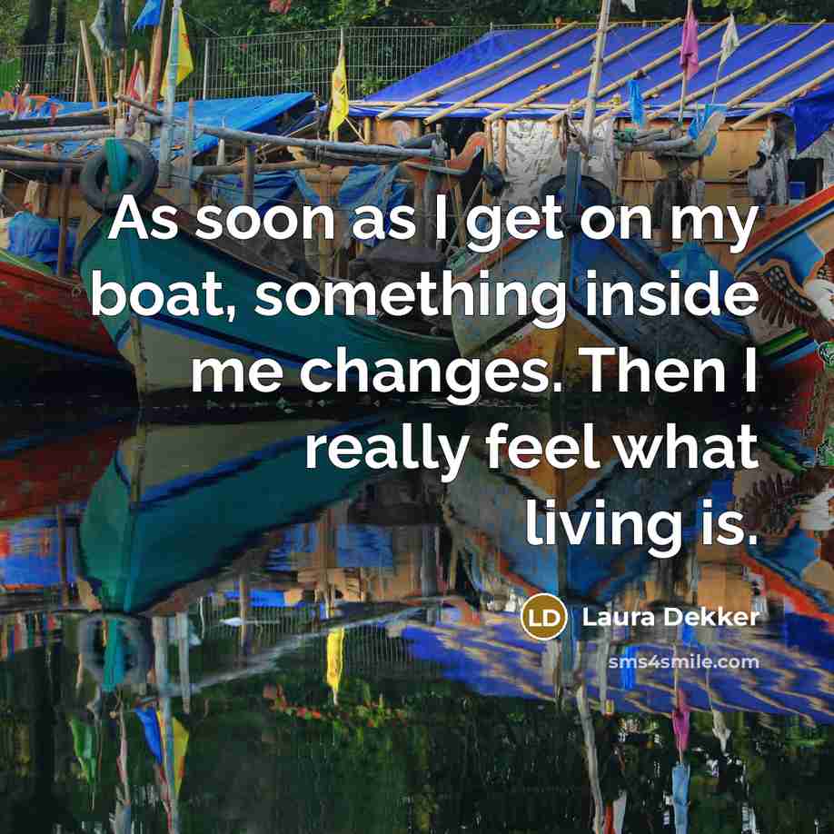 “As soon as I get on my boat, something inside me changes. Then I really feel what living is.” quote by Laura Dekker