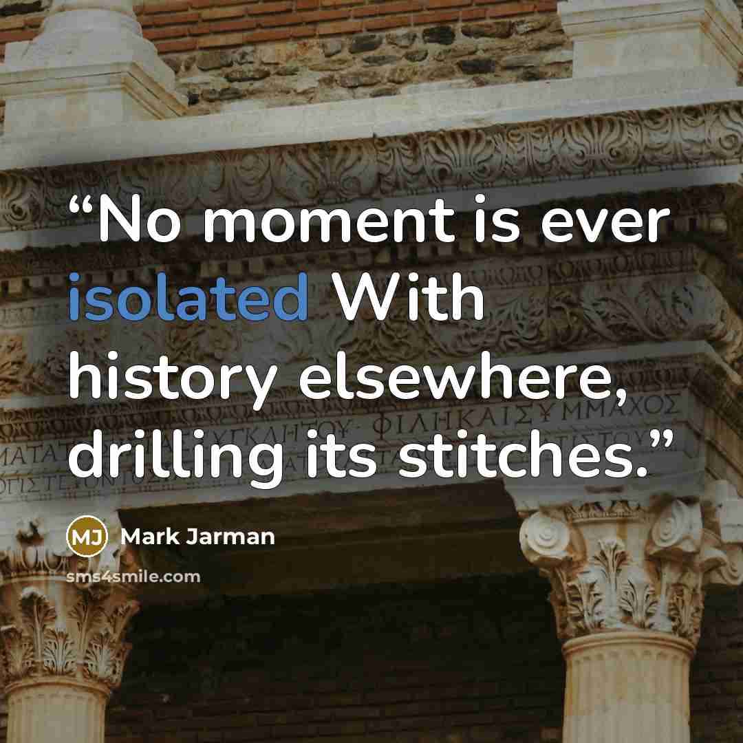 “No moment is ever isolated With history elsewhere, drilling its stitches.” quote by Mark Jarman