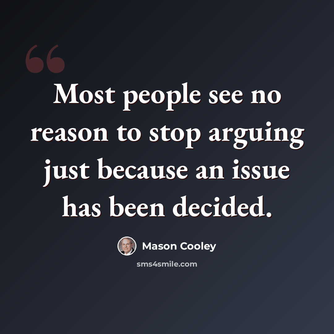 “Most people see no reason to stop arguing just because an issue has been decided.” quote by Mason Cooley