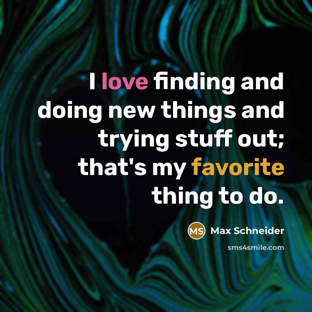 “I love finding and doing new things and trying stuff out; that's my favorite thing to do.” quote by Max Schneider