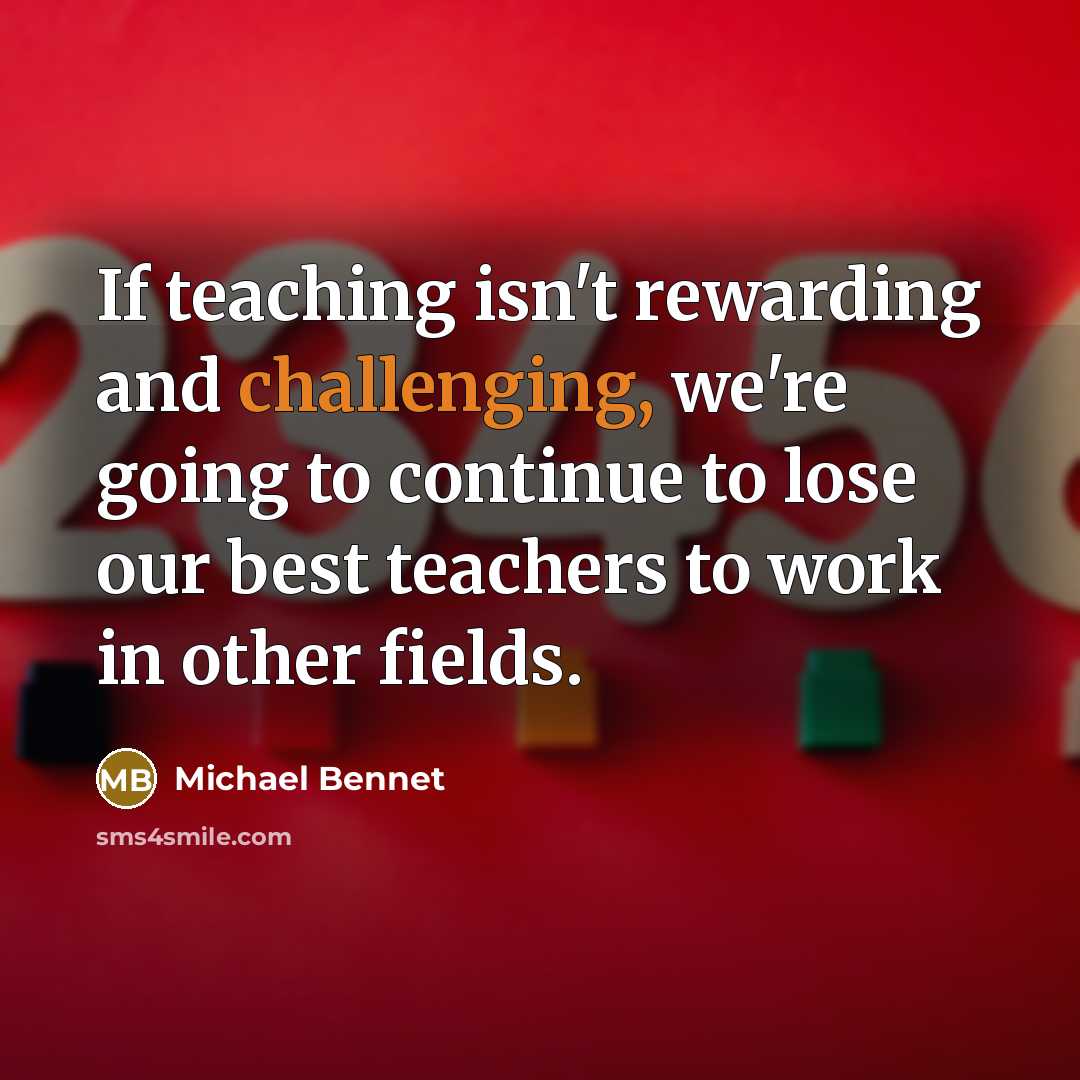 “If teaching isn't rewarding and challenging, we're going to continue to lose our best teachers to work in other fields.” quote by Michael Bennet