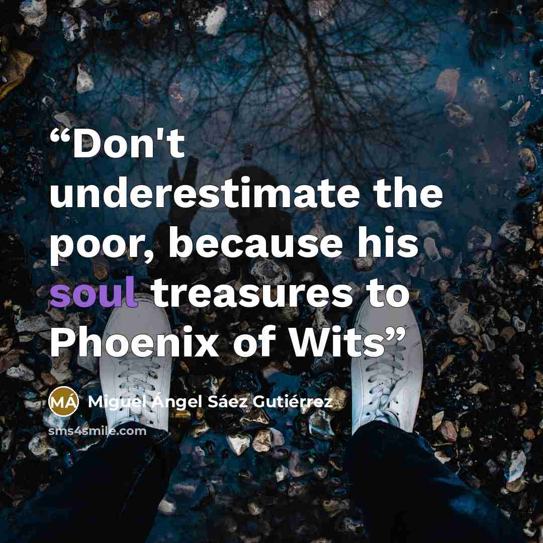 “Don't underestimate the poor, because his soul treasures to Phoenix of Wits” quote by Miguel Ángel Sáez Gutiérrez