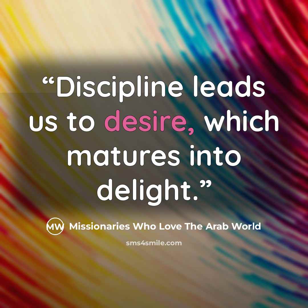 “Discipline leads us to desire, which matures into delight.” quote by Missionaries Who Love The Arab World