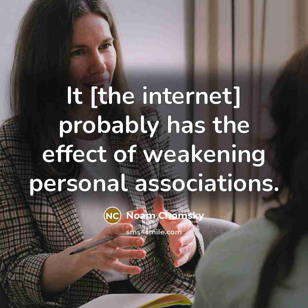 “It [the internet] probably has the effect of weakening personal associations.” quote by Noam Chomsky
