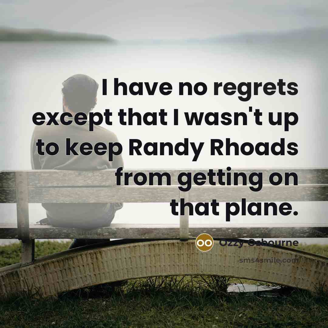 “I have no regrets except that I wasn't up to keep Randy Rhoads from getting on that plane.” quote by Ozzy Osbourne