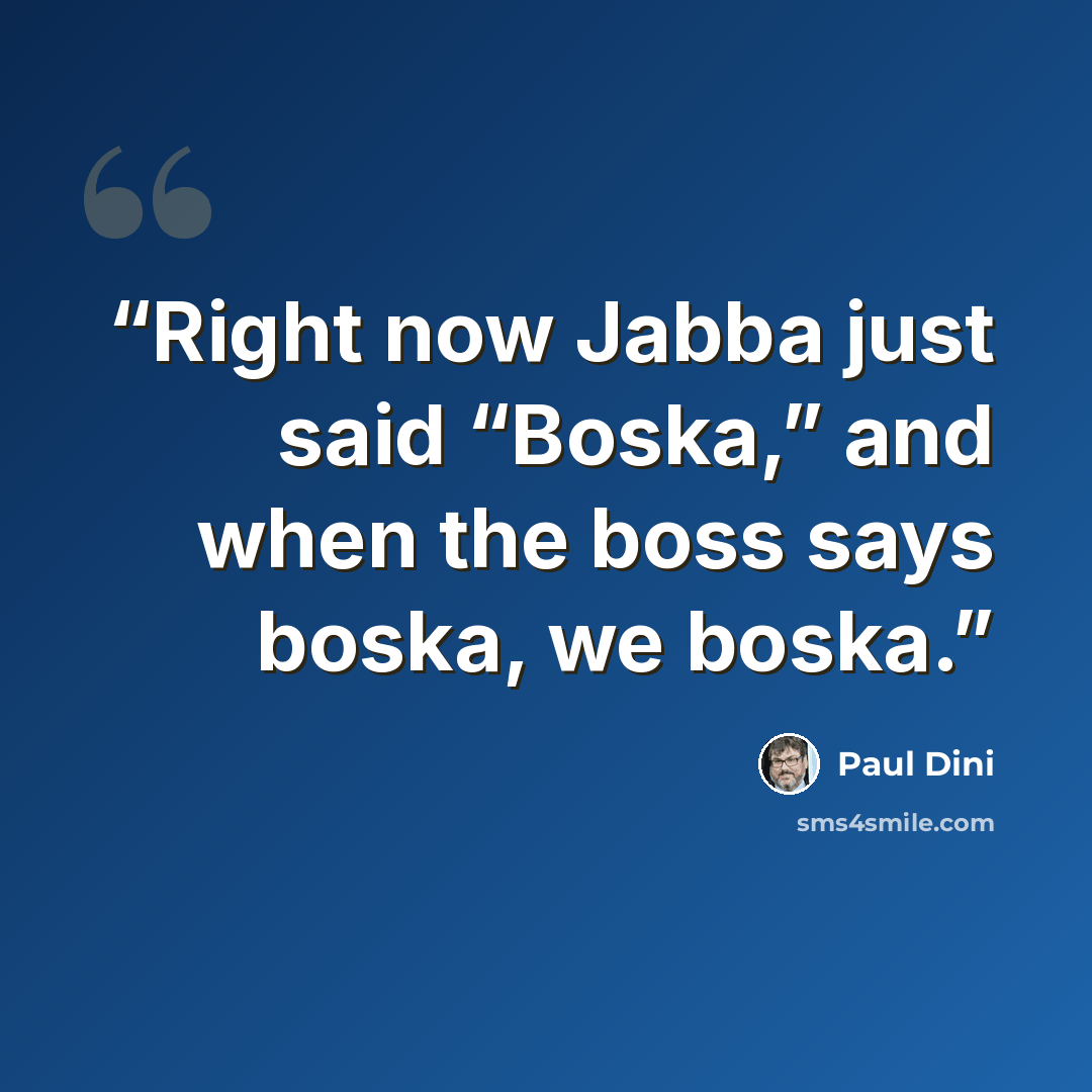 “Right now Jabba just said “Boska,” and when the boss says boska, we boska.” quote by Paul Dini