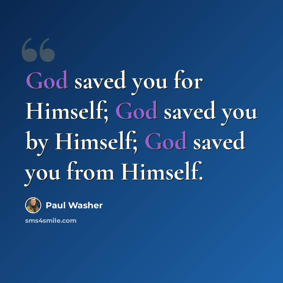 “God saved you for Himself; God saved you by Himself; God saved you from Himself.” quote by Paul Washer
