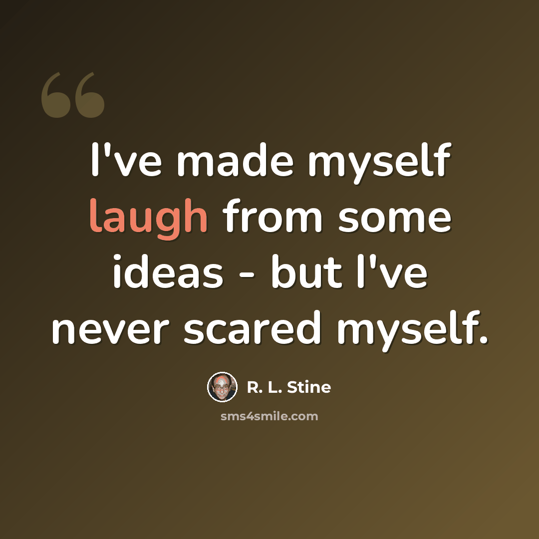 “I've made myself laugh from some ideas - but I've never scared myself.” quote by R. L. Stine