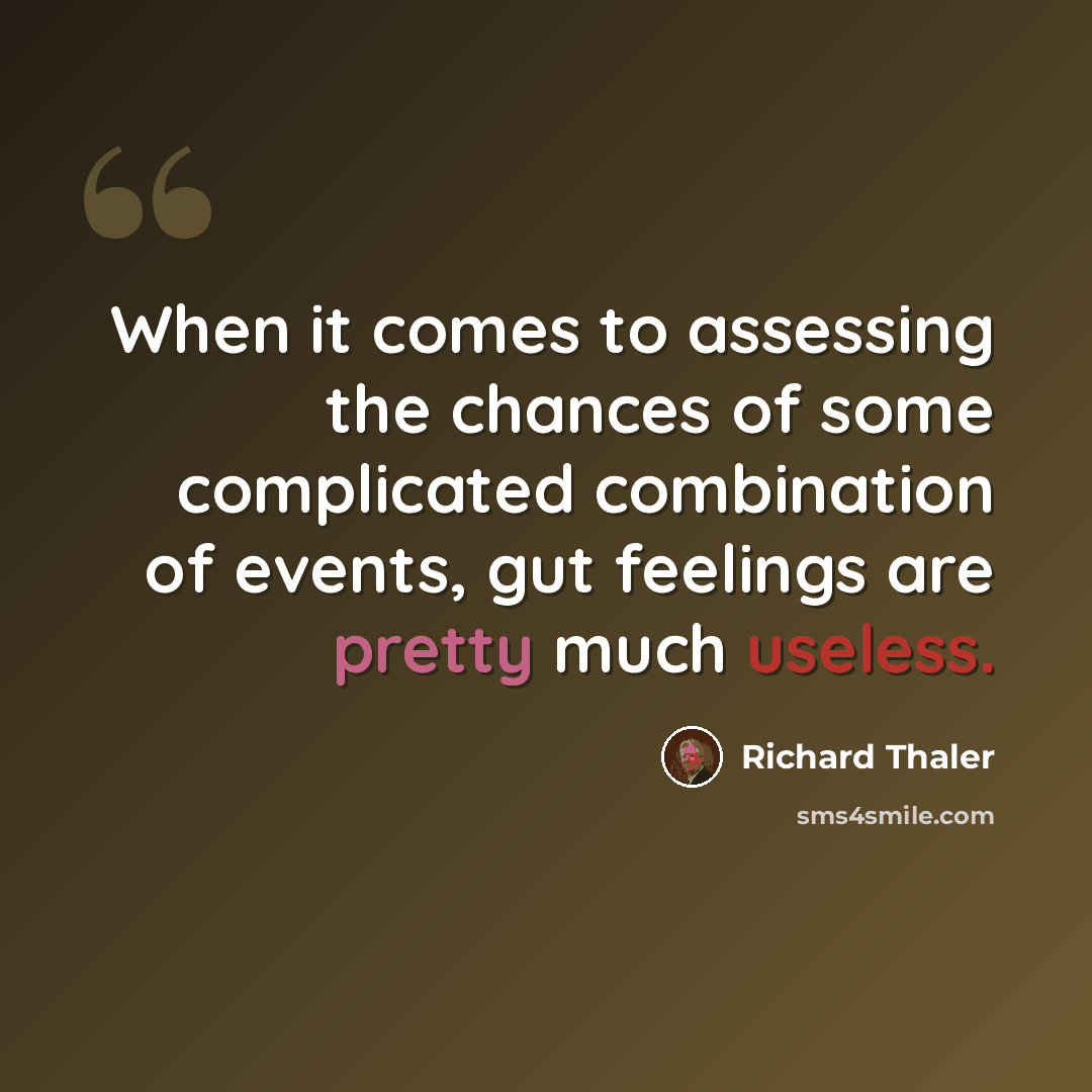 “When it comes to assessing the chances of some complicated combination of events, gut feelings are pretty much useless.” quote by Richard Thaler