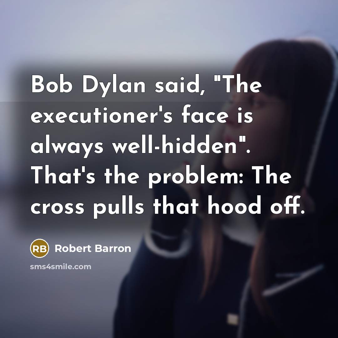 “Bob Dylan said, "The executioner's face is always well-hidden". That's the problem: The cross pulls that hood off.” quote by Robert Barron