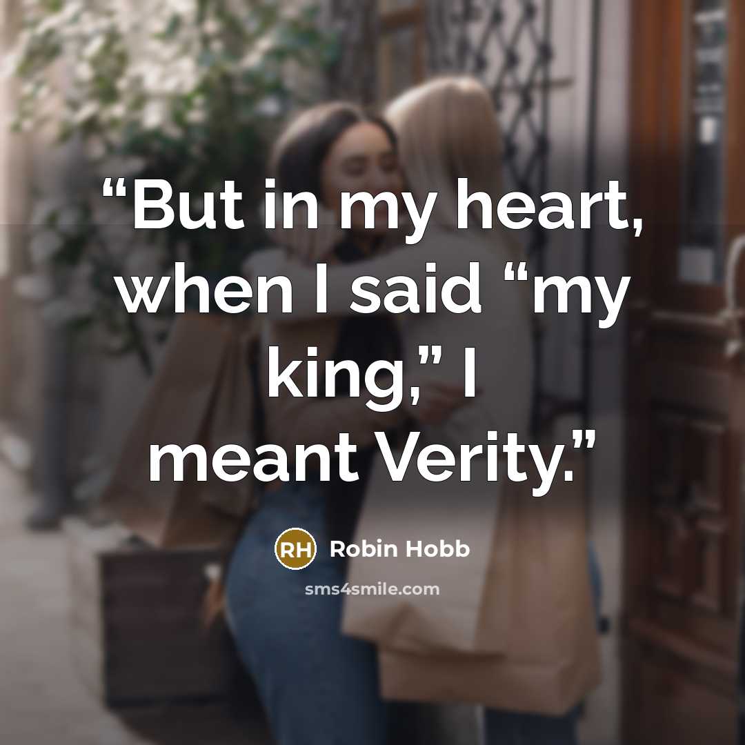 “But in my heart, when I said “my king,” I meant Verity.” quote by Robin Hobb
