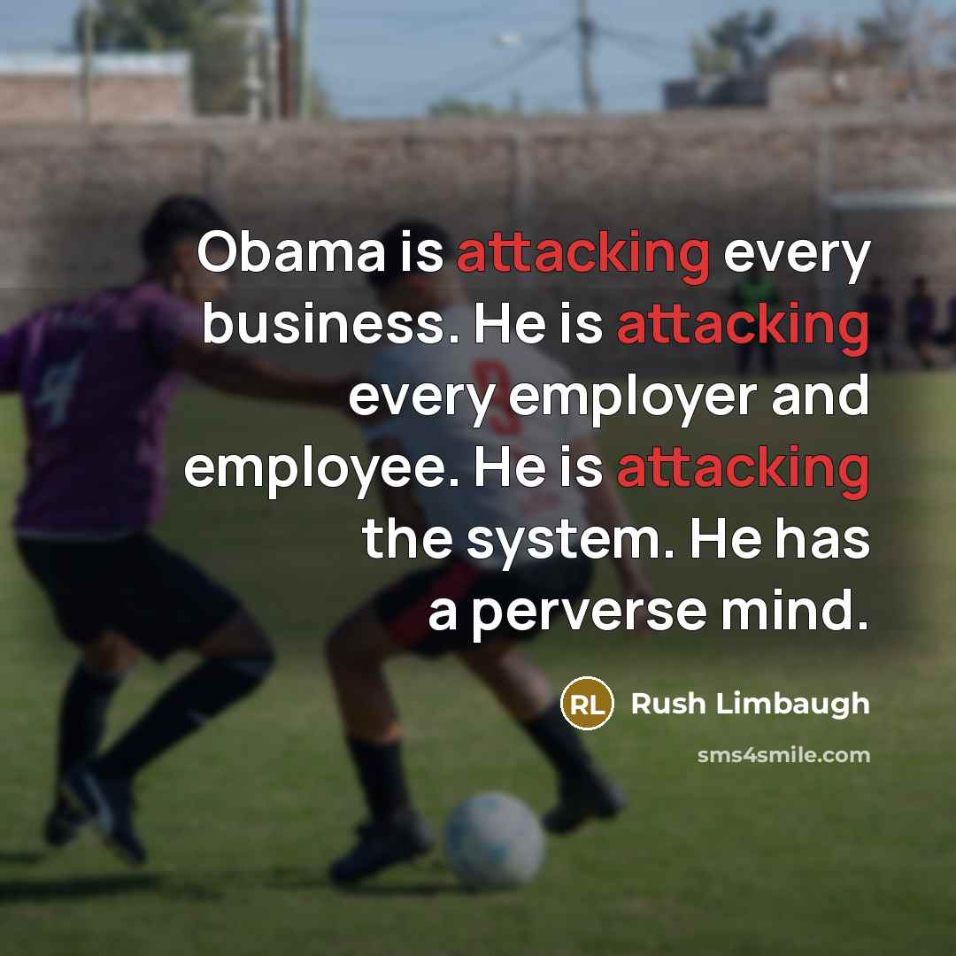 “Obama is attacking every business. He is attacking every employer and employee. He is attacking the system. He has a perverse mind.” quote by Rush Limbaugh