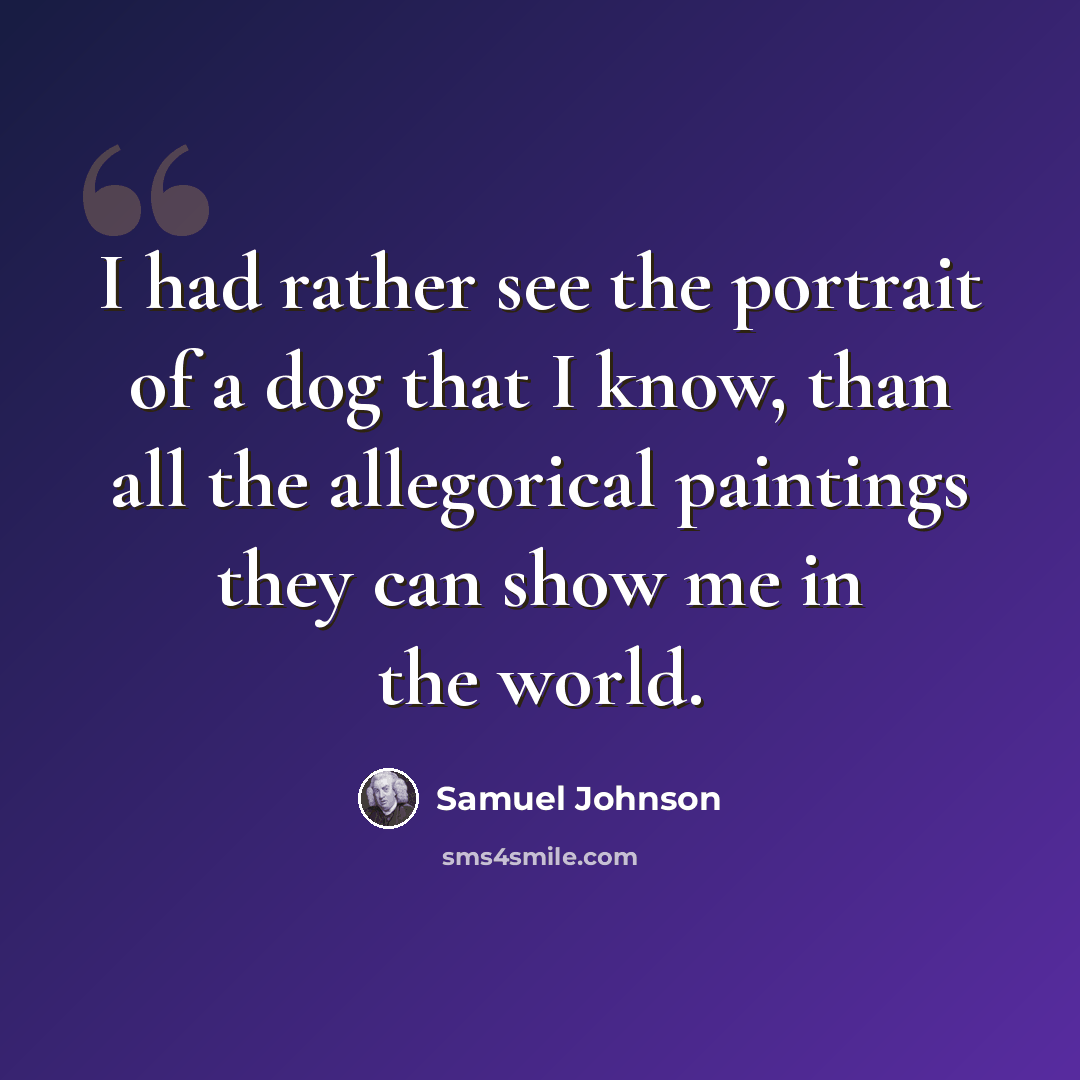 “I had rather see the portrait of a dog that I know, than all the allegorical paintings they can show me in the world.” quote by Samuel Johnson